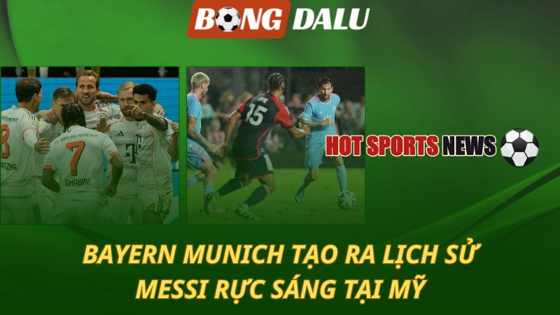 Bayern Munich tạo ra lịch sử – Messi rực sáng trên đất Mỹ