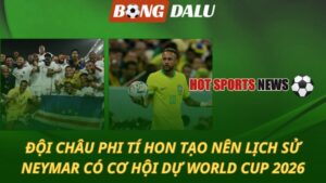 Đội châu Phi tí hon làm nên lịch sử - Neymar rộng cửa dự World Cup