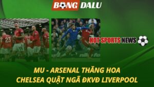 MU và Arsenal thăng hoa