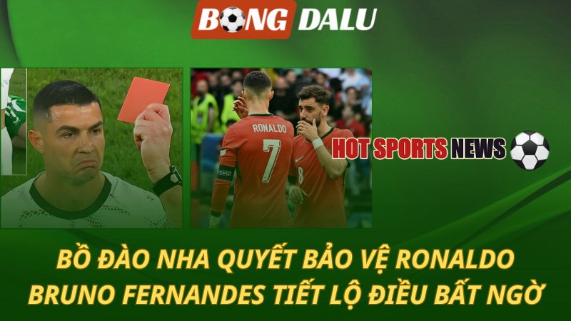 Bồ Đào Nha quyết bảo vệ Ronaldo – Bruno Fernandes tiết lộ điều bất ngờ
