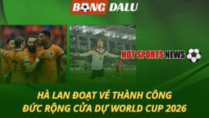 Hà Lan đoạt vé thành công – Đức rộng cửa dự World Cup 2026
