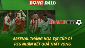 Arsenal thăng hoa tại Cúp C1 - PSG nhận kết quả thất vọng