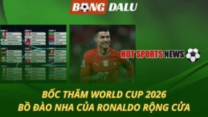 Bốc thăm World Cup 2026 - Bồ Đào Nha của Ronaldo rộng cửa
